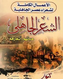 الأعمال الكاملة لشعراء عصر الجاهلية حياتهم - أشعارهم