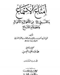 إمتاع الأسماع بما للنبي صلى الله عليه وسلم من الأحوال والأموال والحفدة المتاع - الجزء السادس