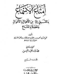 إمتاع الأسماع بما للنبي صلى الله عليه وسلم من الأحوال والأموال والحفدة المتاع - الجزء الرابع