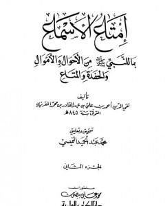 إمتاع الأسماع بما للنبي صلى الله عليه وسلم من الأحوال والأموال والحفدة المتاع - الجزء الثاني