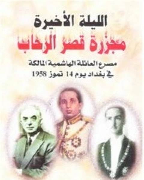 الليلة الأخيرة .. مجزرة قصر الرحاب مصرع العائلة الهاشمية المالكة في بغداد 14 تموز 1958