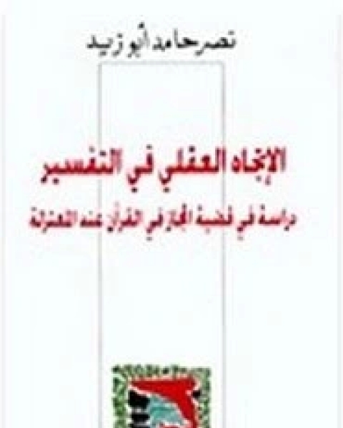 الاتجاه العقلي في التفسير - دراسة في قضية المجاز في القرآن عند المعتزلة