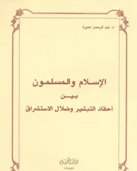 الإسلام و المسلمون بين أحقاد التبشير وضلال الاستشراق