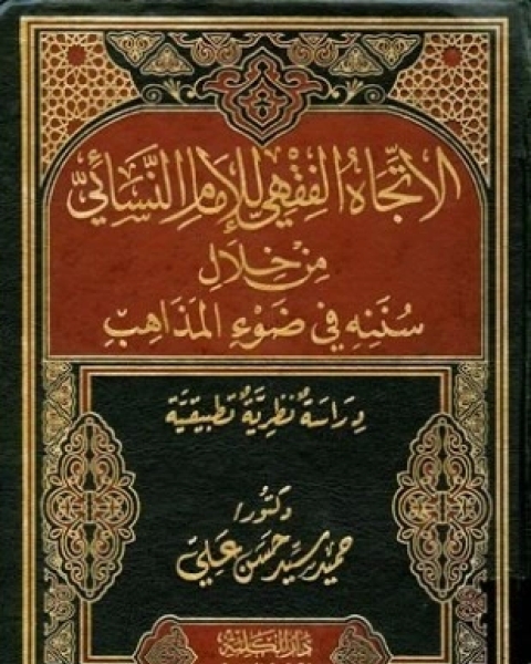 الاتجاه الفقهي للإمام النسائي من خلال سننه في ضوء المذاهب دراسة نظرية تطبيقية