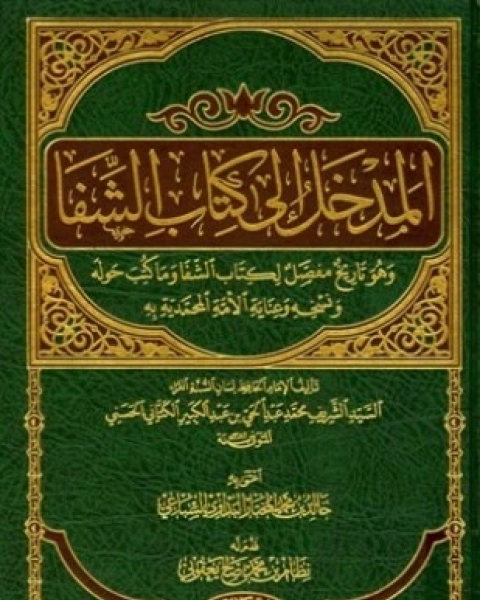 المدخل إلى كتاب الشفا وهو تاريخ مفصل لكتاب الشفا وما كتب حوله ونسخه وعناية الأمة المحمدية به