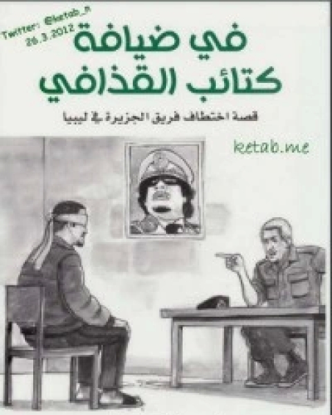 في ضيافة كتائب القذافي: قصة اختطاف فريق الجزيرة في ليبيا