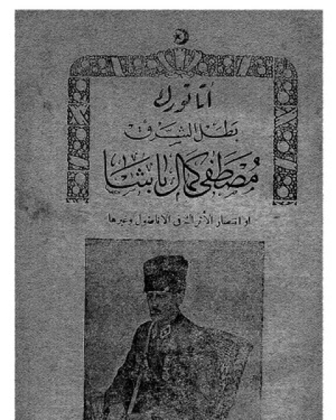 أتاتورك بطل الشرق، مصطفى كمال باشا أو انتصار الأتراك في الأناضول وغيرها