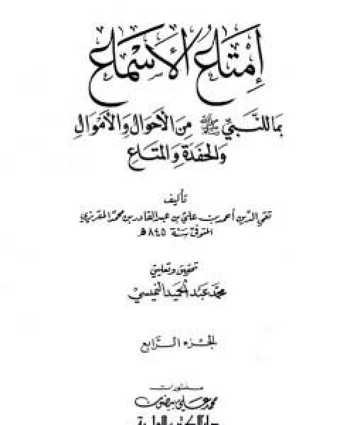 امتاع الاسماع بما للنبي صلى الله عليه وسلم من الاحوال والاموال والحفدة المتاع - الجزء الرابع