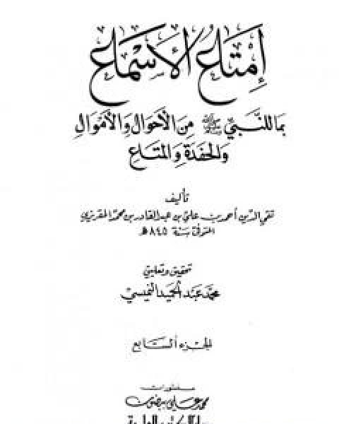 امتاع الاسماع بما للنبي صلى الله عليه وسلم من الاحوال والاموال والحفدة المتاع - الجزء السابع