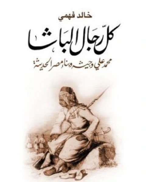 كل رجال الباشا محمد علي وجيشه وبناء مصر الحديثة