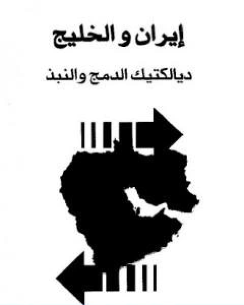 ايران والخليج ديالكتيك الدمج والنبذ