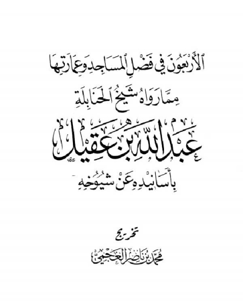 الأربعون في فضل المساجد وعمارتها مما رواه شيخ الحنابلة عبد الله بن عقيل بأسانيده عن شيوخه