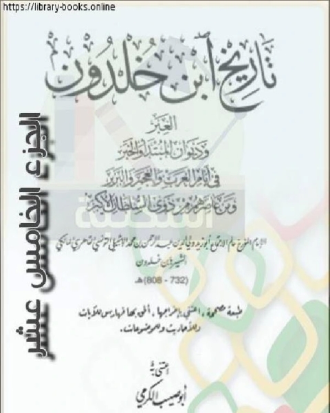 العبر وديوان المبتدأ والخبر في أيام العرب والعجم والبربر ومن عاصرهم من ذوي السلطان الأكبر الجزء الخامس عشر