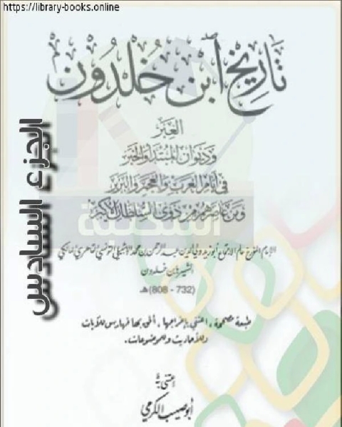 العبر وديوان المبتدأ والخبر في أيام العرب والعجم والبربر ومن عاصرهم من ذوي السلطان الأكبر الجزء السادس